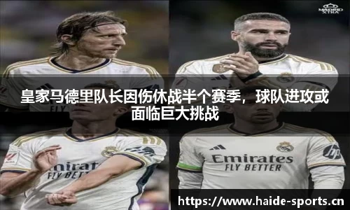 皇家马德里队长因伤休战半个赛季，球队进攻或面临巨大挑战