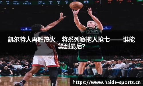 凯尔特人再胜热火，将系列赛拖入抢七——谁能笑到最后？